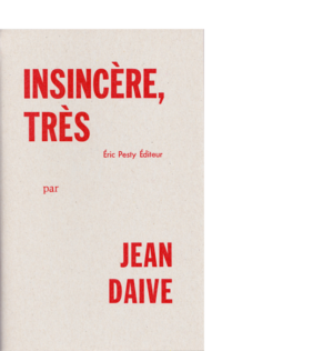 Insincère, très de Jean Daive 2010 14 x 22 cm, 48 p., 9 € isbn : 978-2-917786-05-5