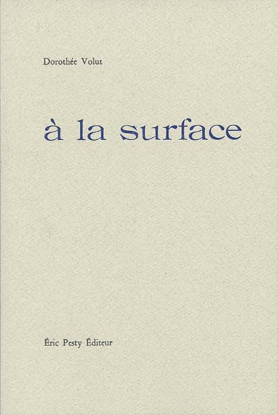 à la surface de Dorothée Volut 2013 15,2 x 22,8 cm, 96 p., 13 € isbn : 978-2-917786-18-5