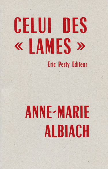 Celui des « lames » de Anne-Marie Albiach 2013 14 x 22 cm, 20 p., 9 € isbn : 978-2-917786-17-8