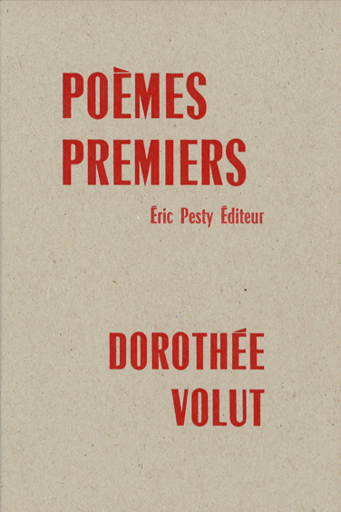 Poèmes premiers de Dorothée Volut 2018 15,2 x 22,8 cm, 48 p., 9 € isbn : 978-2-917786-52-9