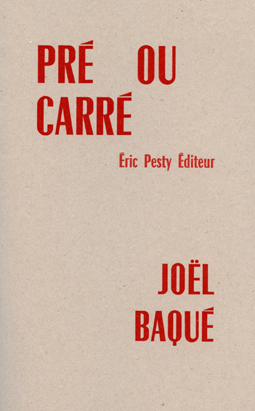 Pré ou carré de Joël Baqué 2015 14 x 22 cm, 48 p., 9 € isbn : 978-2-917786-30-7