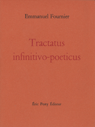 Tractatus infinitivo-poeticus de Emmanuel Fournier 2021 12,5 x 16,5 cm, 64 p., 15 € isbn : 978−2−917786−69−7