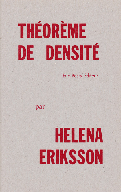 Théorème de densité de Helena Eriksson traduit par Jonas (J.) Magnusson et l’auteur 2011 14 x 22 cm, 28 p., 9 € isbn : 978-2-917786-09-3