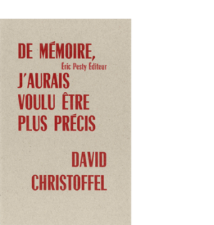 De mémoire, j'aurais voulu être plus précis de David Christoffel 2023 14 x 22 cm 16 p. 10 € isbn : 978-2-917786-81-9