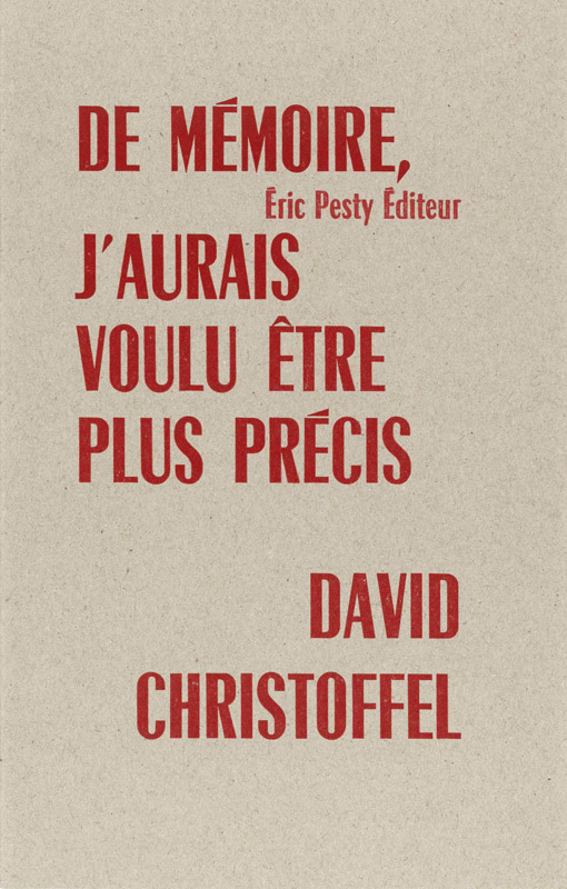 De mémoire, j'aurais voulu être plus précis de David Christoffel 2023 14 x 22 cm 16 p. 10 € isbn : 978-2-917786-81-9