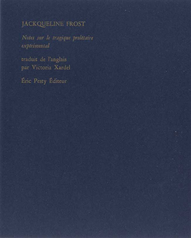 Notes sur le tragique prolétaire expérimental de Jackqueline Frost traduit de l’anglais par Victoria Xardel 2024, 16 x 20 cm, 24 p., isbn : 978-2-917786-89-5